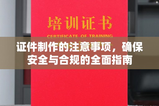 沁源证件制作的注意事项，确保安全与合规的全面指南